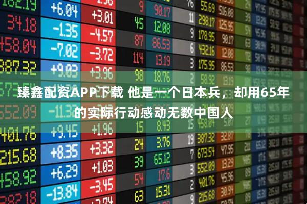 臻鑫配资APP下载 他是一个日本兵，却用65年的实际行动感动无数中国人
