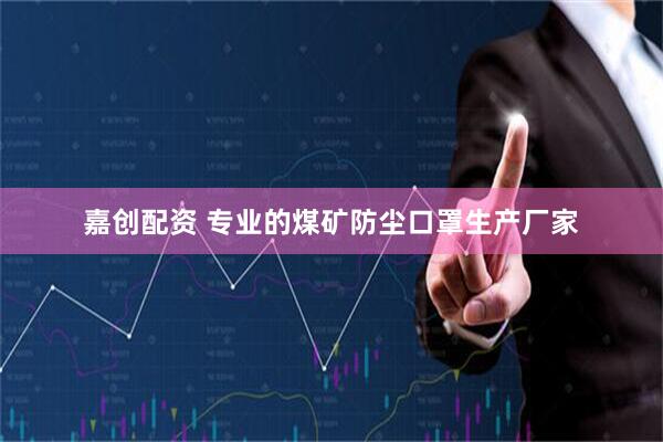 嘉创配资 专业的煤矿防尘口罩生产厂家
