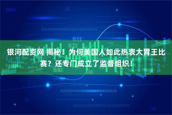 银河配资网 揭秘！为何美国人如此热衷大胃王比赛？还专门成立了监督组织！