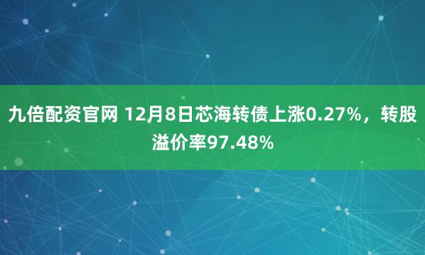 九倍配资官网 12月8日芯海转债上涨0.27%，转股溢价率97.48%