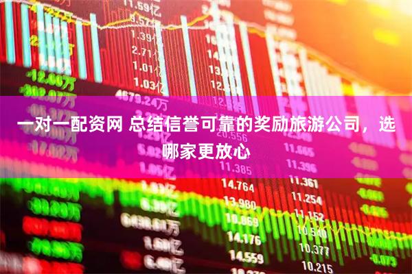 一对一配资网 总结信誉可靠的奖励旅游公司，选哪家更放心