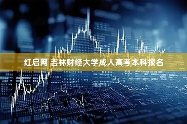 红启网 吉林财经大学成人高考本科报名